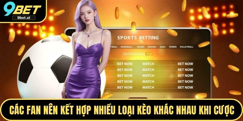 Các fan nên kết hợp nhiều loại kèo khác nhau khi cược