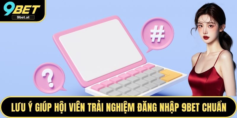 Lưu ý giúp hội viên trải nghiệm đăng nhập 9BET siêu chuẩn