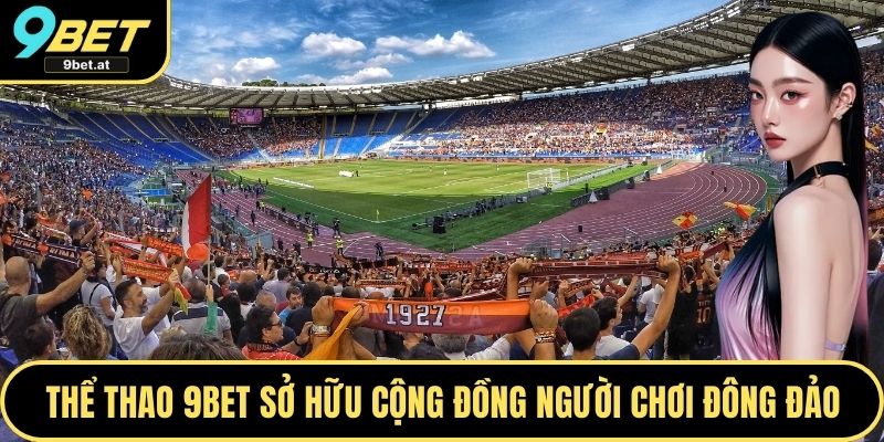 Thể thao 9BET sở hữu cộng đồng người chơi đông đảo